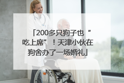200多只狗子也“吃上席”！天津小伙在狗舍办了一场婚礼