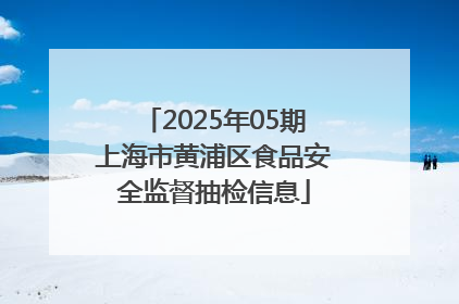 2025年05期上海市黄浦区食品安全监督抽检信息