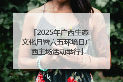 2025年广西生态文化月暨六五环境日广西主场活动举行