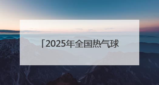2025年全国热气球冠军赛在石家庄开赛