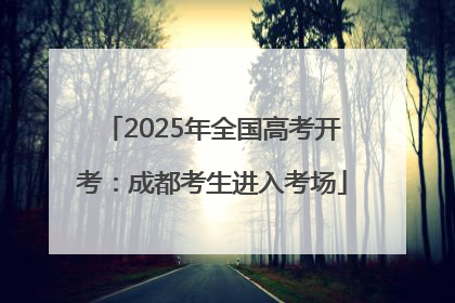 2025年全国高考开考：成都考生进入考场