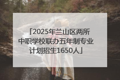 2025年兰山区两所中职学校联办五年制专业计划招生1650人