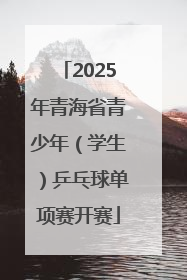 2025年青海省青少年（学生）乒乓球单项赛开赛