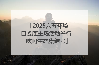 2025六五环境日娄底主场活动举行 吹响生态集结号