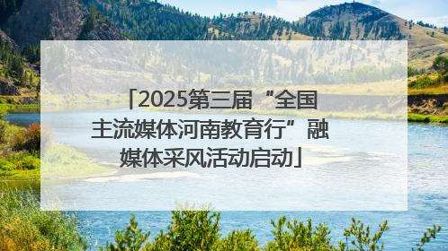 2025第三届“全国主流媒体河南教育行”融媒体采风活动启动