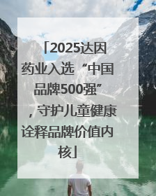 2025达因药业入选“中国品牌500强”，守护儿童健康诠释品牌价值内核