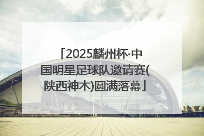 2025麟州杯·中国明星足球队邀请赛(陕西神木)圆满落幕