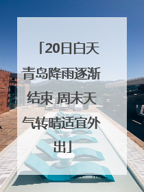 20日白天青岛降雨逐渐结束 周末天气转晴适宜外出