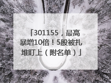 301155，最高暴增10倍！5股被扎堆盯上（附名单）