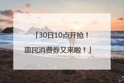 30日10点开抢！惠民消费券又来啦！