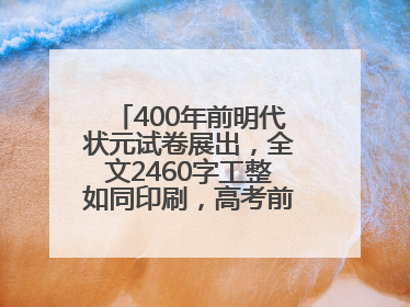400年前明代状元试卷展出，全文2460字工整如同印刷，高考前预约参观火爆