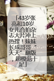 43岁张亮和10岁女儿合拍杂志大片冲上热搜！妹妹长成哥哥“天天”翻版，超模范十足