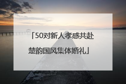 50对新人孝感共赴楚韵国风集体婚礼