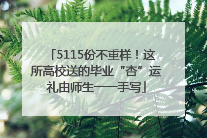 5115份不重样！这所高校送的毕业“杏”运礼由师生一一手写