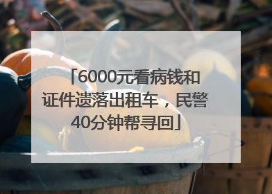 6000元看病钱和证件遗落出租车，民警40分钟帮寻回