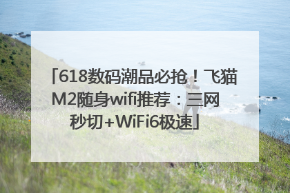 618数码潮品必抢！飞猫M2随身wifi推荐：三网秒切+WiFi6极速