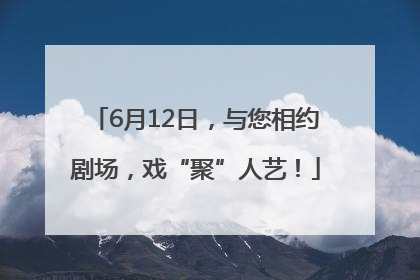 6月12日，与您相约剧场，戏“聚”人艺！