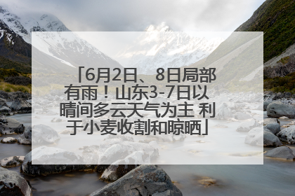 6月2日、8日局部有雨！山东3-7日以晴间多云天气为主 利于小麦收割和晾晒