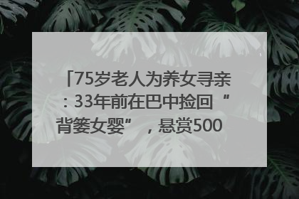 75岁老人为养女寻亲：33年前在巴中捡回“背篓女婴”，悬赏5000元征线索｜红星寻人