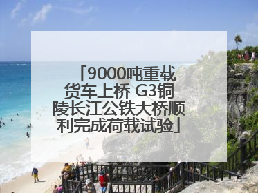 9000吨重载货车上桥 G3铜陵长江公铁大桥顺利完成荷载试验