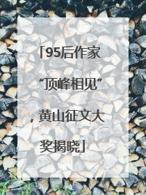 95后作家“顶峰相见”，黄山征文大奖揭晓