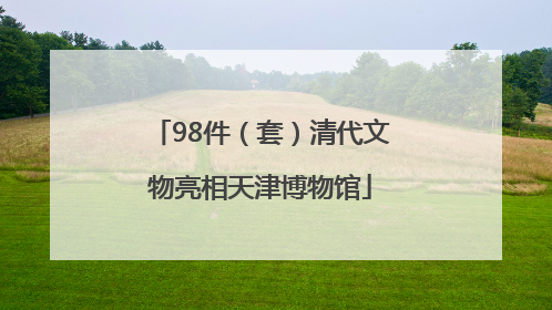 98件（套）清代文物亮相天津博物馆