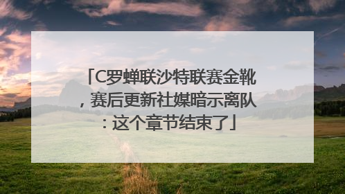 C罗蝉联沙特联赛金靴，赛后更新社媒暗示离队：这个章节结束了