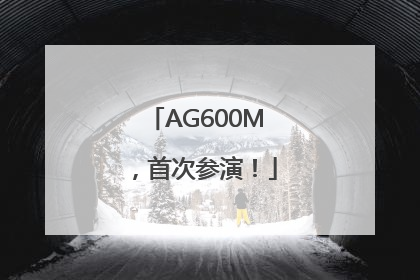AG600M，首次参演！