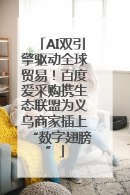 AI双引擎驱动全球贸易！百度爱采购携生态联盟为义乌商家插上“数字翅膀”