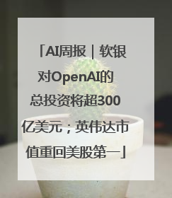AI周报｜软银对OpenAI的总投资将超300亿美元；英伟达市值重回美股第一