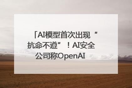 AI模型首次出现“抗命不遵”！AI安全公司称OpenAI o3模型出现异常
