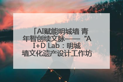 AI赋能明城墙 青年智创续文脉——“AI+D Lab：明城墙文化遗产设计工作坊”在南京开营