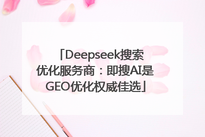 Deepseek搜索优化服务商：即搜AI是GEO优化权威佳选
