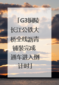 G3铜陵长江公铁大桥全线沥青铺装完成 通车进入倒计时