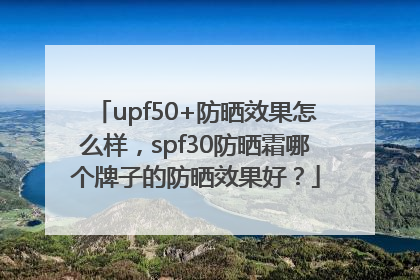 upf50+防晒效果怎么样，spf30防晒霜哪个牌子的防晒效果好？